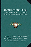 Translations From Charles Baudelaire: With A Few Original Poems (1869) - Baudelaire, Charles Pierre, and Shepherd, Richard Herne (Translated by)