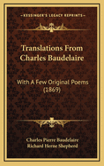 Translations from Charles Baudelaire: With a Few Original Poems (1869)