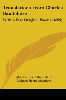 Translations From Charles Baudelaire: With A Few Original Poems (1869) - Baudelaire, Charles Pierre, and Shepherd, Richard Herne (Translated by)