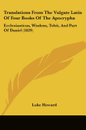 Translations From The Vulgate Latin Of Four Books Of The Apocrypha: Ecclesiasticus, Wisdom, Tobit, And Part Of Daniel (1829)