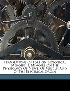 Translations of Foreign Biological Memoirs. 1. Memoirs on the Physiology of Nerve, of Muscle, and of the Electrical Organ