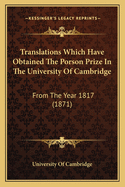 Translations Which Have Obtained the Porson Prize in the University of Cambridge: From the Year 1817 (1871)