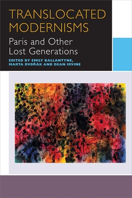 Translocated Modernisms: Paris and Other Lost Generations - Ballantyne, Emily (Editor), and Dvo k, Marta (Editor), and Irvine, Dean (Editor)