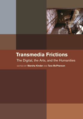 Transmedia Frictions: The Digital, the Arts, and the Humanities - Kinder, Marsha (Editor), and McPherson, Tara (Editor), and Hayles, N Katherine (Contributions by)