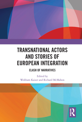 Transnational Actors and Stories of European Integration: Clash of Narratives - Kaiser, Wolfram (Editor), and McMahon, Richard (Editor)