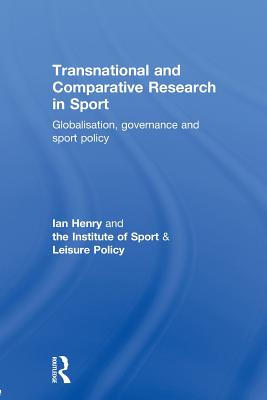 Transnational and Comparative Research in Sport: Globalisation, Governance and Sport Policy - Henry, Ian (Editor)