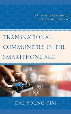 Transnational Communities in the Smartphone Age: The Korean Community in the Nation's Capital - Kim, Dae Young, and Jung, Young A. (Contributions by), and Lee, Gyu Tag (Contributions by)