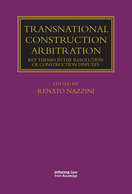 Transnational Construction Arbitration: Key Themes in the Resolution of Construction Disputes - Nazzini, Renato