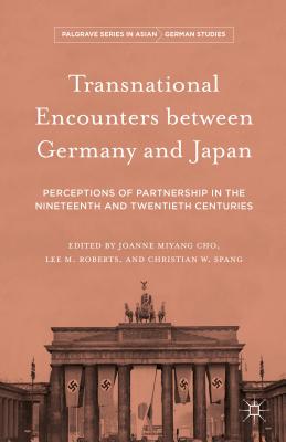 Transnational Encounters Between Germany and Japan: Perceptions of Partnership in the Nineteenth and Twentieth Centuries - Cho, Joanne Miyang (Editor), and Roberts, Lee (Editor), and Spang, Christian W (Editor)