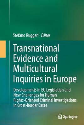 Transnational Evidence and Multicultural Inquiries in Europe: Developments in EU Legislation and New Challenges for Human Rights-Oriented Criminal Investigations in Cross-Border Cases - Ruggeri, Stefano (Editor)