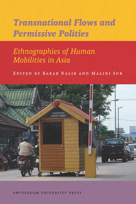 Transnational Flows and Permissive Polities: Ethnographies of Human Mobilities in Asia - Kalir, Barak, and Sur, Malini