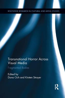 Transnational Horror Across Visual Media: Fragmented Bodies - Och, Dana (Editor), and Strayer, Kirsten (Editor)