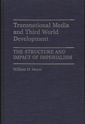 Transnational Media and Third World Development: The Structure and Impact of Imperialism - Meyer, William H