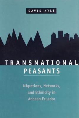 Transnational Peasants: Migrations, Networks, and Ethnicity in Andean Ecuador - Kyle, David