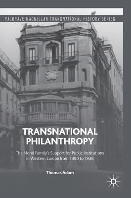 Transnational Philanthropy: The Mond Family's Support for Public Institutions in Western Europe from 1890 to 1938 - Adam, Thomas