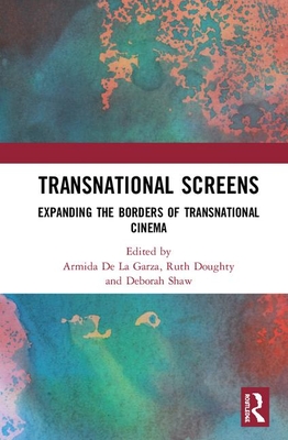 Transnational Screens: Expanding the Borders of Transnational Cinema - De La Garza, Armida (Editor), and Doughty, Ruth (Editor), and Shaw, Deborah (Editor)