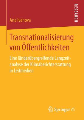 Transnationalisierung Von Offentlichkeiten: Eine Landerubergreifende Langzeitanalyse Der Klimaberichterstattung in Leitmedien - Ivanova, Ana