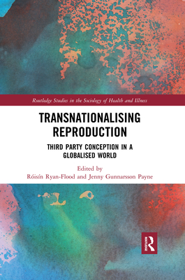 Transnationalising Reproduction: Third Party Conception in a Globalised World - Flood, Roisin Ryan (Editor), and Gunnarsson Payne, Jenny (Editor)