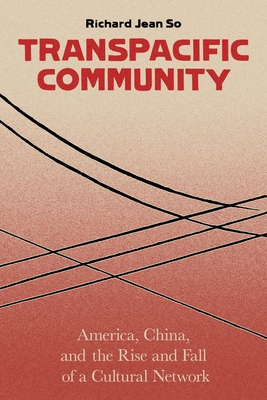 Transpacific Community: America, China, and the Rise and Fall of a Cultural Network - So, Richard Jean