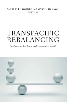 Transpacific Rebalancing: Implications for Trade and Economic Growth - Bosworth, Barry P (Editor), and Kawai, Masahiro, Dean (Editor)