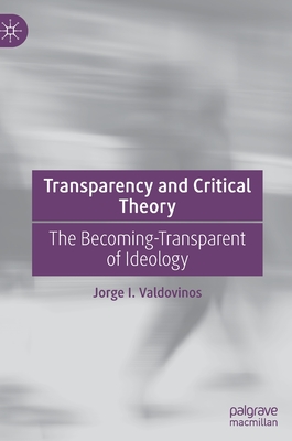 Transparency and Critical Theory: The Becoming-Transparent of Ideology - Valdovinos, Jorge I.