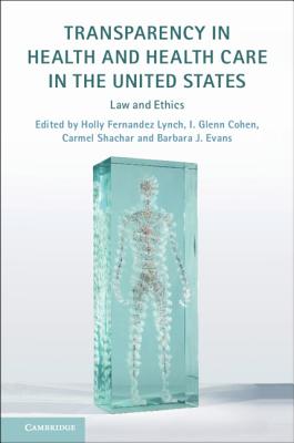 Transparency in Health and Health Care in the United States: Law and Ethics - Fernandez Lynch, Holly (Editor), and Cohen, I Glenn, Jd (Editor), and Shachar, Carmel (Editor)