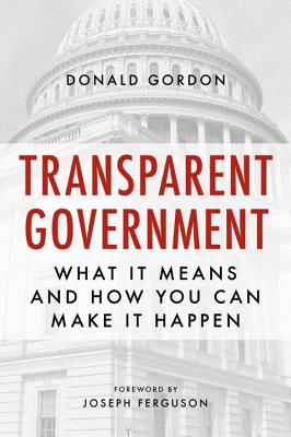 Transparent Government: What It Means and How You Can Make It Happen - Gordon, Donald