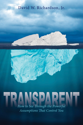 Transparent: How to See Through the Powerful Assumptions That Control You - Richardson, David
