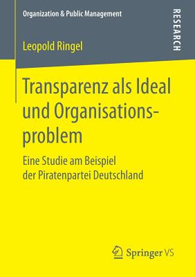 Transparenz ALS Ideal Und Organisationsproblem: Eine Studie Am Beispiel Der Piratenpartei Deutschland - Ringel, Leopold