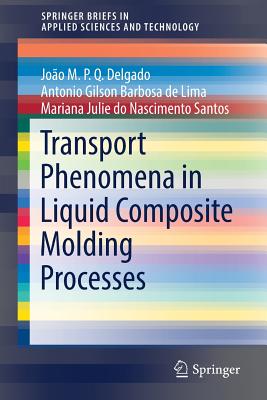 Transport Phenomena in Liquid Composite Molding Processes - Delgado, Joo M.P.Q., and Barbosa de Lima, Antonio Gilson, and do Nascimento Santos, Mariana Julie
