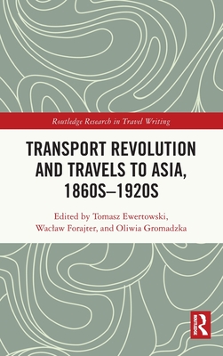 Transport Revolution and Travels to Asia, 1860s-1920s - Ewertowski, Tomasz (Editor), and Forajter, Waclaw (Editor), and Gromadzka, Oliwia (Editor)