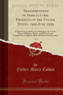 Transportation of Agricultural Products in the United States, 1920-June 1939, Vol. 1: A Selected List of References Relating to the Various Phases of Railway, Motor, and Water Carrier Transportation; General Transportation and Transportation of Agricultur