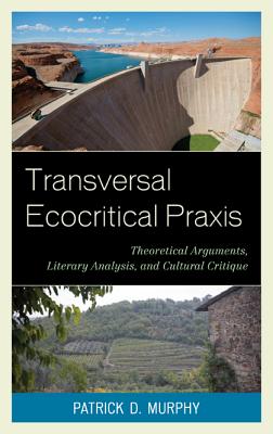 Transversal Ecocritical Praxis: Theoretical Arguments, Literary Analysis, and Cultural Critique - Murphy, Patrick D