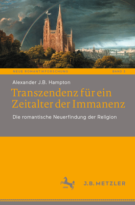 Transzendenz fur ein Zeitalter der Immanenz: Die romantische Neuerfindung der Religion - Hampton, Alexander J.B.