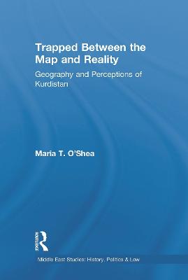 Trapped Between the Map and Reality: Geography and Perceptions of Kurdistan - O'Shea, Maria Theresa
