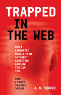 Trapped in the Web: How I Liberated Myself from Internet Addiction and How You Can Too
