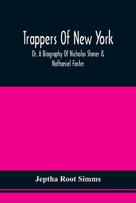 Trappers Of New York, Or, A Biography Of Nicholas Stoner & Nathaniel Foster: Together With Anecdotes Of Other Celebated Hunters, And Some Account Of Sir William Johnson, And His Style Of Living - Simms, Jeptha Root