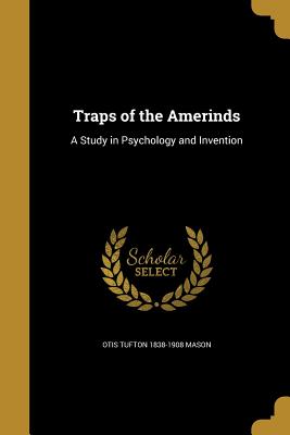 Traps of the Amerinds: A Study in Psychology and Invention - Mason, Otis Tufton 1838-1908