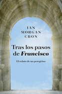 Tras Los Pasos de Francisco: El Relato de Un Peregrino