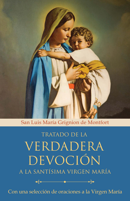 Tratado de la Verdadera Devoci?n a la Sant?sima Virgen Mar?a / True Devotion to Mary: With Curated Prayers to the Blessed Virgin Mary - Grignion de Monfort, San Luis Mar?a