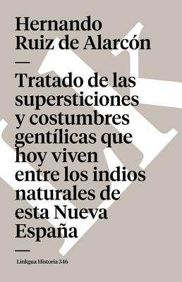 Tratado de Las Supersticiones Y Costumbres Gentlicas Que Hoy Viven Entre Los Indios Naturales de Esta Nueva Espaa - Ruiz De Alarcon, Hernando