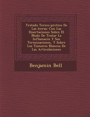 Tratado Te&#65533;rico-pr&#65533;ctico De Las &#65533;lceras: Con Las Disertaciones Sobre El Modo De Tratar La Inflamaci&#65533;n Y Sus Terminaciones, Y Sobre Los Tumores Blancos De Las Articulaciones - Bell, Benjamin