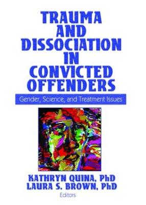 Trauma and Dissociation in Convicted Offenders: Gender, Science, and Treatment Issues - Quina, Kathryn, Dr., PH.D. (Editor), and Brown, Laura (Editor)