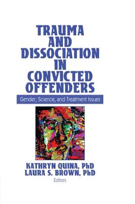 Trauma and Dissociation in Convicted Offenders: Gender, Science, and Treatment Issues - Quina, Kathryn (Editor), and Brown, Laura (Editor)