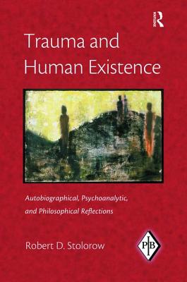 Trauma and Human Existence: Autobiographical, Psychoanalytic, and Philosophical Reflections - Stolorow, Robert D.
