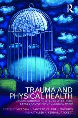 Trauma and Physical Health: Understanding the effects of extreme stress and of psychological harm - Banyard, Victoria L (Editor), and Edwards, Valerie J (Editor), and Kendall-Tackett, Kathleen (Editor)