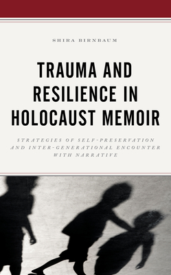 Trauma and Resilience in Holocaust Memoir: Strategies of Self-Preservation and Inter-Generational Encounter with Narrative - Birnbaum, Shira