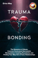 Trauma Bonding: The Dynamics of Abuse, Coercive Control and Narcissistic Manipulation; Creating Boundaries and Finding Your Way Out of Toxic Relationships