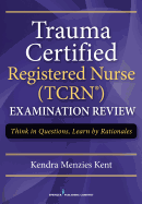 Trauma Certified Registered Nurse (TCRN) Examination Review: Think in Questions, Learn by Rationales
