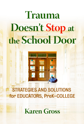 Trauma Doesn't Stop at the School Door: Strategies and Solutions for Educators, Prek-College - Gross, Karen